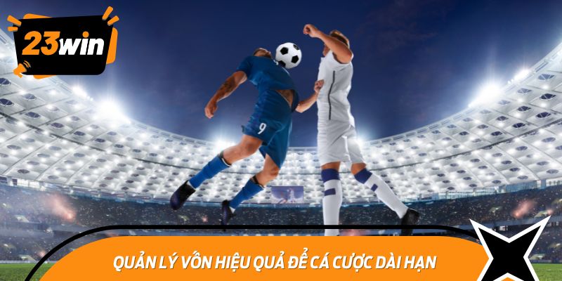 Quản Lý Vốn Hiệu Quả Để Cá Cược Dài Hạn