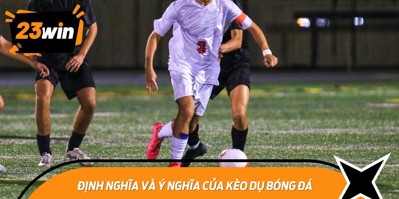 Định nghĩa và ý nghĩa của kèo dụ bóng đá
