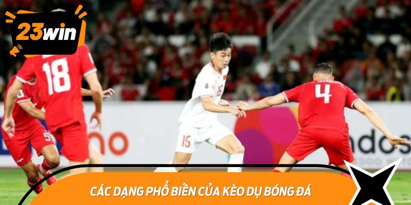 Các dạng phổ biến của kèo dụ bóng đá